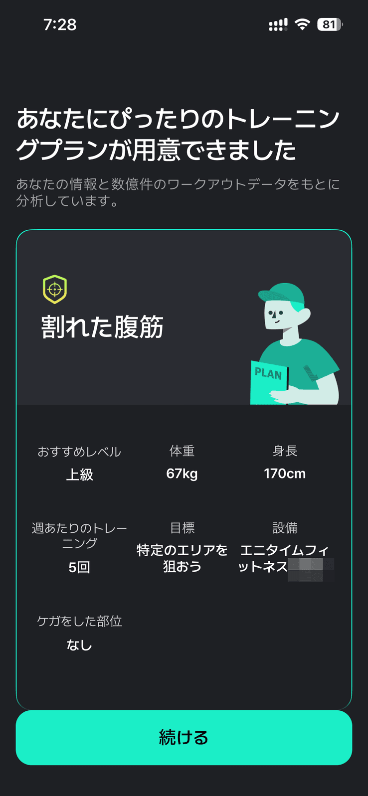 Planfitのプラン提示画面。「あなたにぴったりのトレーニングプランが用意できました」という見出しと「あなたの情報と数億件のワークアウトデータをもとに分析しています。」という説明の下に、緑の枠で囲まれたカードがある。カード上部にプラン名「割れた腹筋」とコーチのイラストが置かれ、下部に「おすすめレベル 上級」「体重 67kg」「身長 170cm」「週あたりのトレーニング 5回」「目標 特定のエリアを狙おう」「設備 エニタイムフィットネス（店舗名部分にはぼかしを入れている）」「ケガをした部位 なし」が並ぶ。画面下部に「続ける」ボタンがある